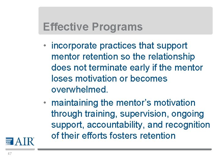 Effective Programs • incorporate practices that support mentor retention so the relationship does not