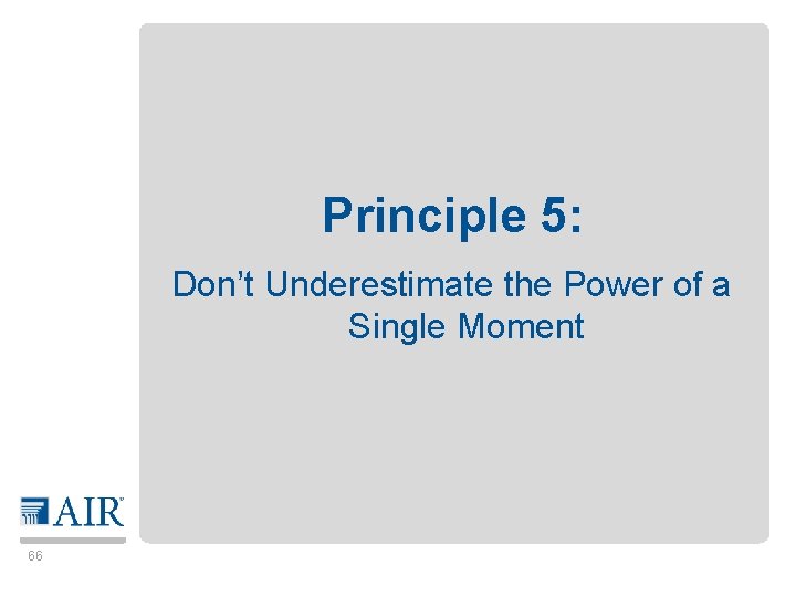 Principle 5: Don’t Underestimate the Power of a Single Moment 66 