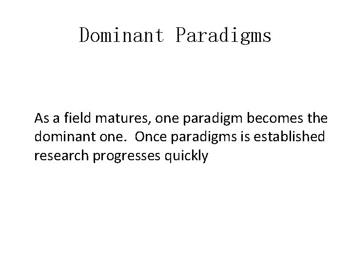 Dominant Paradigms As a field matures, one paradigm becomes the dominant one. Once paradigms