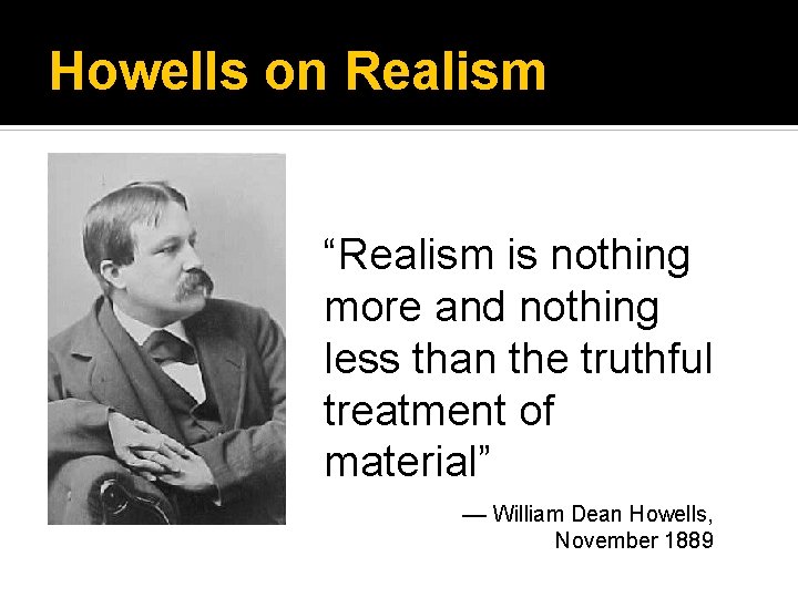 Howells on Realism “Realism is nothing more and nothing less than the truthful treatment