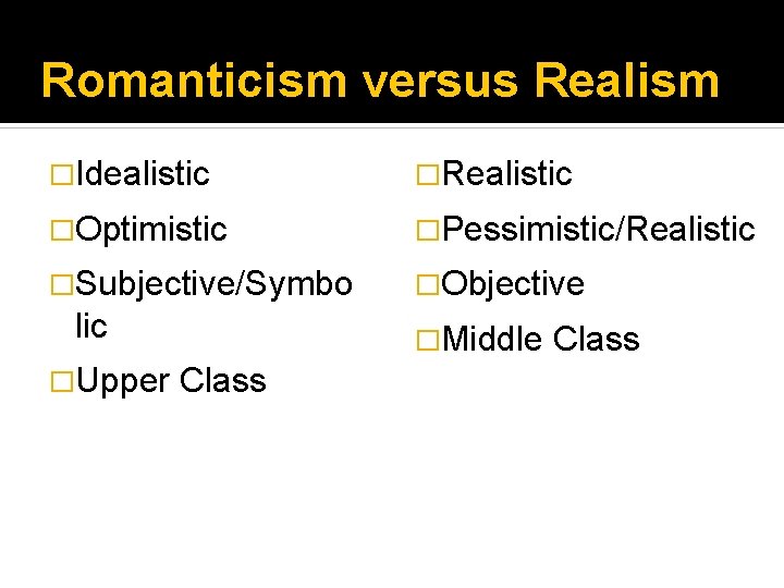 Romanticism versus Realism �Idealistic �Realistic �Optimistic �Pessimistic/Realistic �Subjective/Symbo �Objective lic �Upper Class �Middle Class