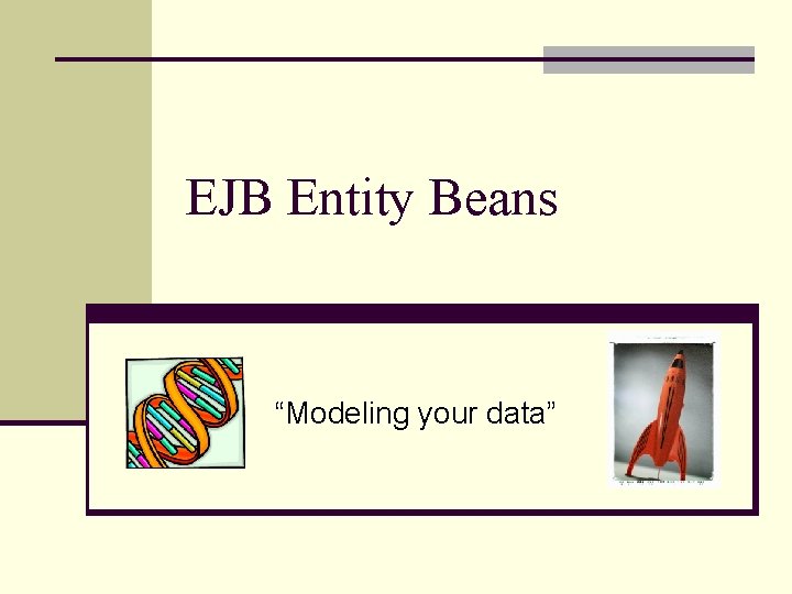 EJB Entity Beans “Modeling your data” 