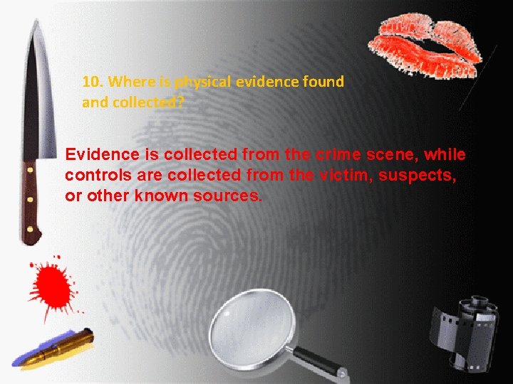 10. Where is physical evidence found and collected? Evidence is collected from the crime