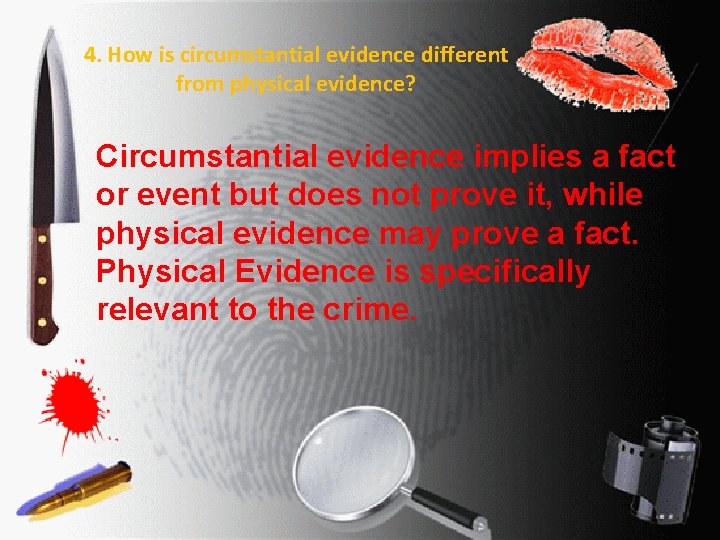 4. How is circumstantial evidence different from physical evidence? Circumstantial evidence implies a fact