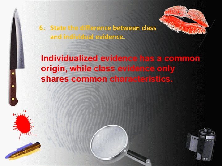 6. State the difference between class and individual evidence. Individualized evidence has a common