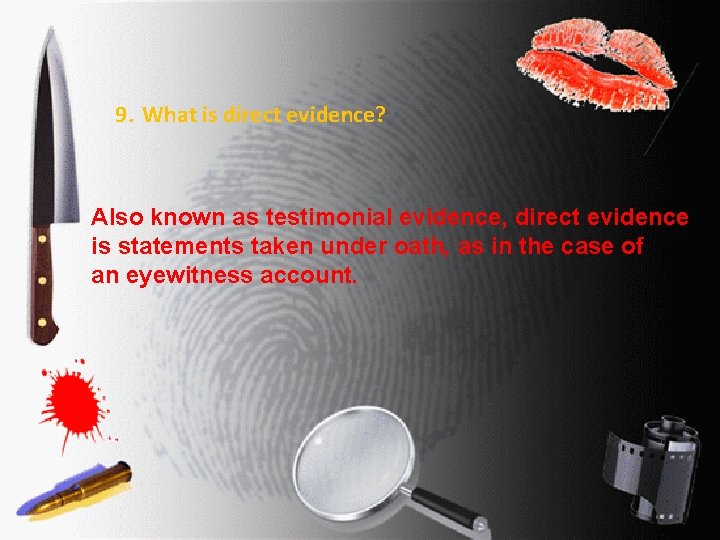 9. What is direct evidence? Also known as testimonial evidence, direct evidence is statements