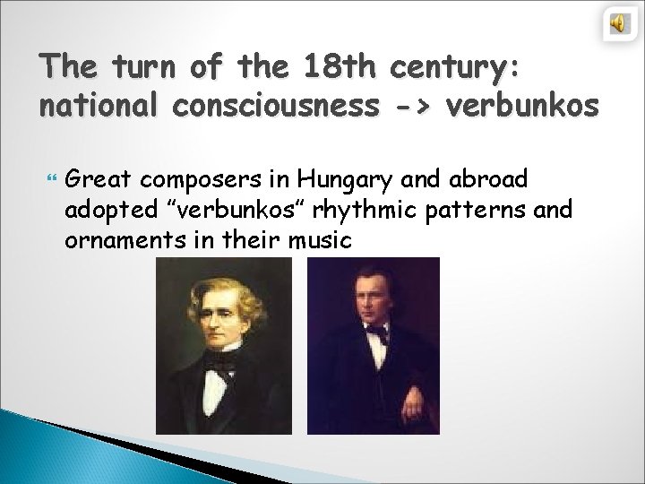 The turn of the 18 th century: national consciousness -> verbunkos Great composers in