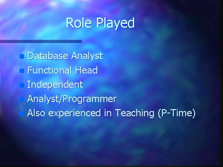 Role Played Database Analyst n Functional Head n Independent n Analyst/Programmer n Also experienced