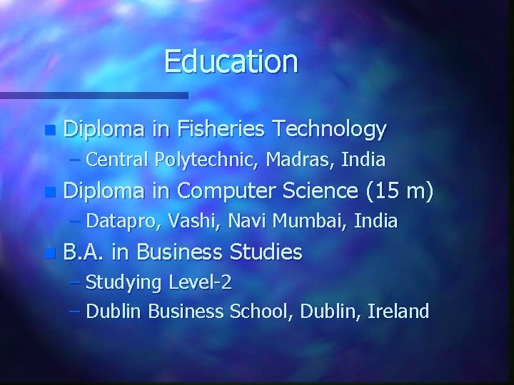 Education n Diploma in Fisheries Technology – Central Polytechnic, Madras, India n Diploma in