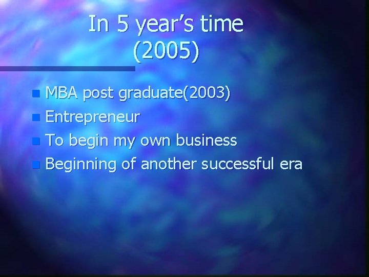 In 5 year’s time (2005) MBA post graduate(2003) n Entrepreneur n To begin my