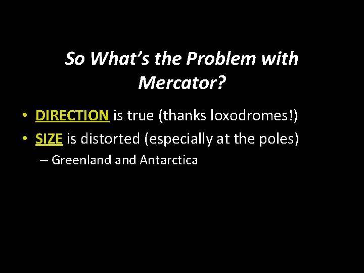 So What’s the Problem with Mercator? • DIRECTION is true (thanks loxodromes!) • SIZE