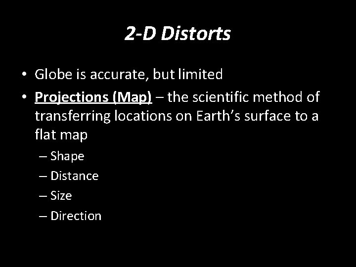 2 -D Distorts • Globe is accurate, but limited • Projections (Map) – the