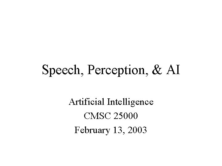 Speech, Perception, & AI Artificial Intelligence CMSC 25000 February 13, 2003 