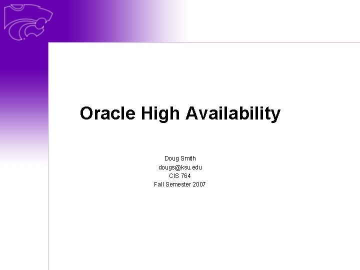 Oracle High Availability Doug Smith dougs@ksu. edu CIS 764 Fall Semester 2007 