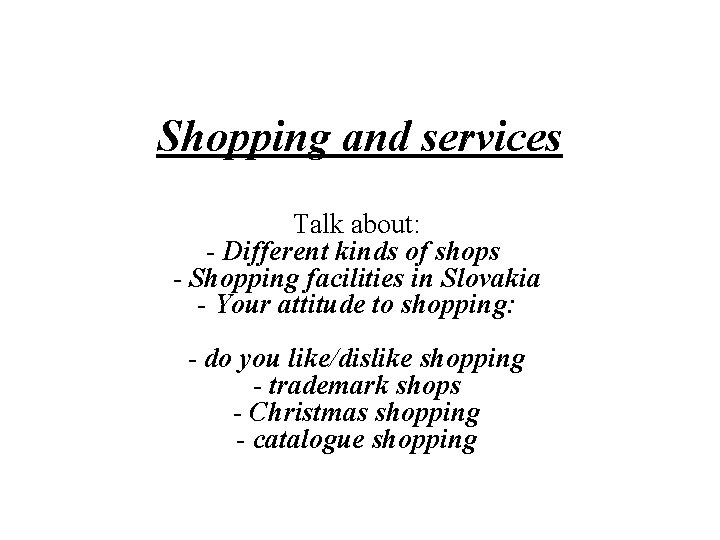 Shopping and services Talk about: - Different kinds of shops - Shopping facilities in