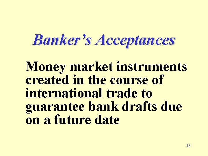 Banker’s Acceptances Money market instruments created in the course of international trade to guarantee
