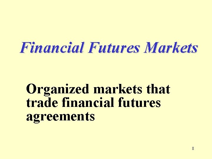 Financial Futures Markets Organized markets that trade financial futures agreements 8 