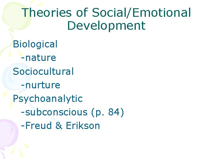 Theories of Social/Emotional Development Biological -nature Sociocultural -nurture Psychoanalytic -subconscious (p. 84) -Freud &