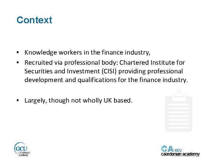 Context • Knowledge workers in the finance industry, • Recruited via professional body: Chartered