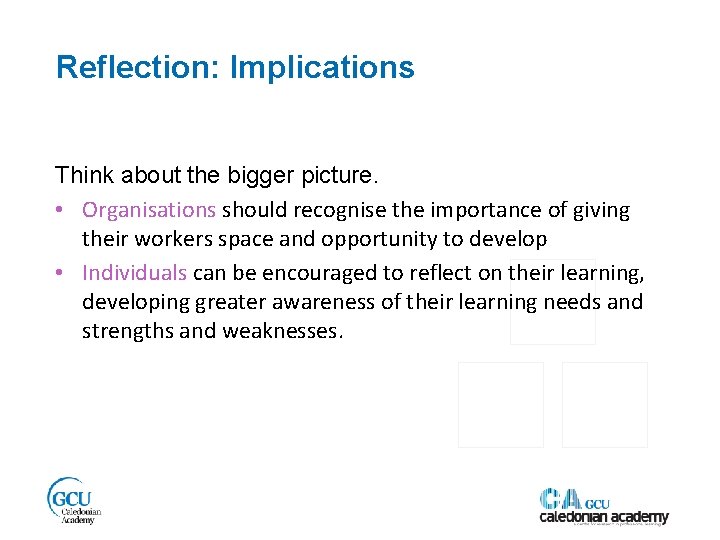 Reflection: Implications Think about the bigger picture. • Organisations should recognise the importance of