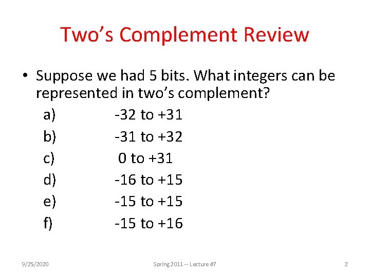 Two’s Complement Review • Suppose we had 5 bits. What integers can be represented