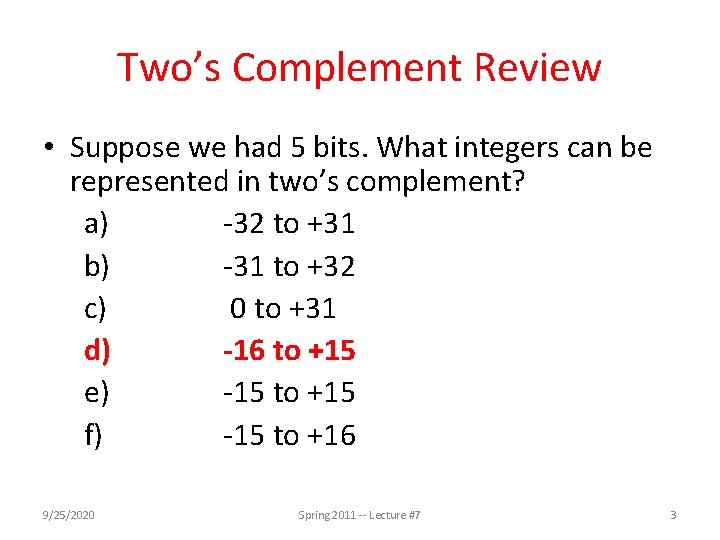 Two’s Complement Review • Suppose we had 5 bits. What integers can be represented