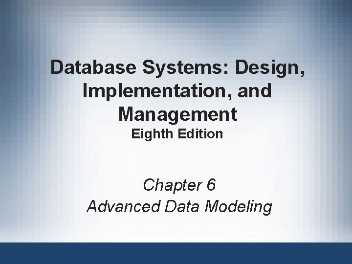 Database Systems: Design, Implementation, and Management Eighth Edition Chapter 6 Advanced Data Modeling 