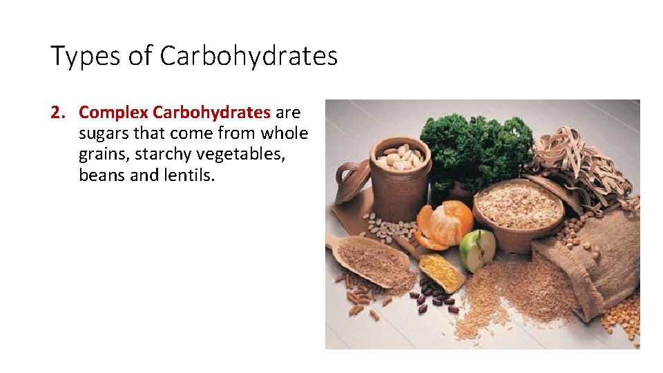 Types of Carbohydrates 2. Complex Carbohydrates are sugars that come from whole grains, starchy