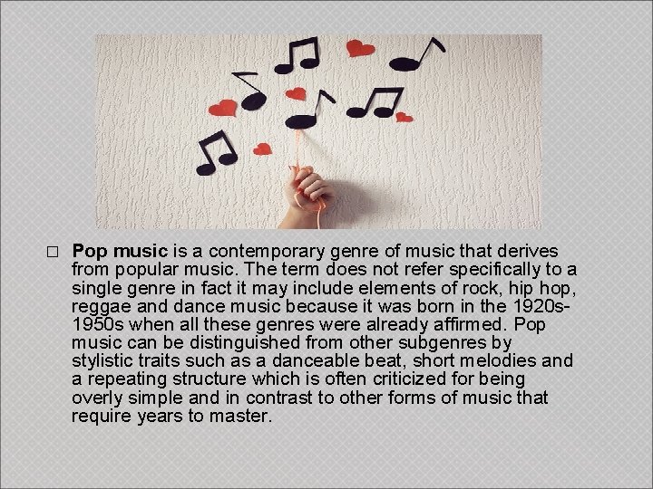 � Pop music is a contemporary genre of music that derives from popular music.