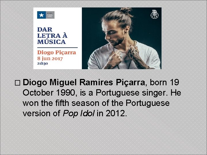 � Diogo Miguel Ramires Piçarra, born 19 October 1990, is a Portuguese singer. He