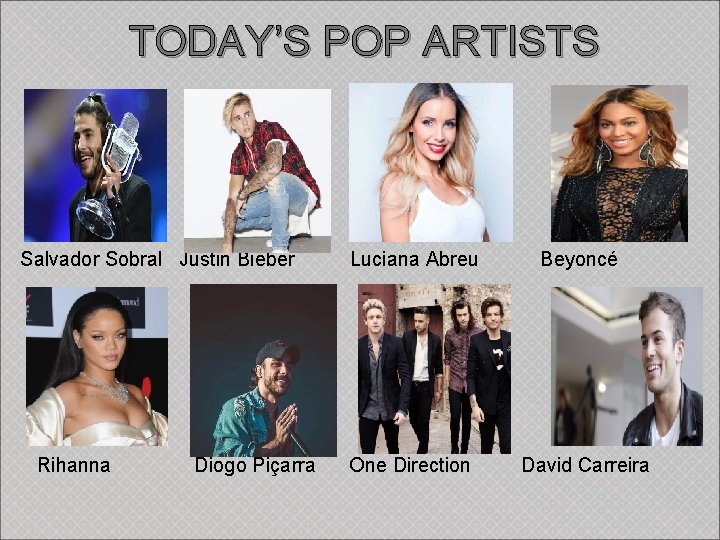  TODAY’S POP ARTISTS Salvador Sobral Justin Bieber Luciana Abreu Beyoncé Rihanna Diogo Piçarra