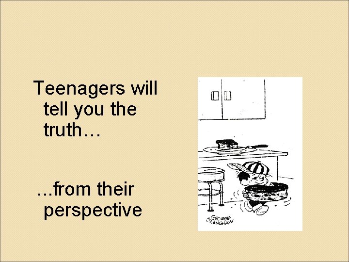 Teenagers will tell you the truth…. . . from their perspective 