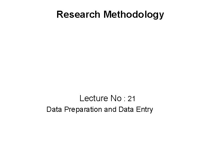 Research Methodology Lecture No : 21 Data Preparation and Data Entry 