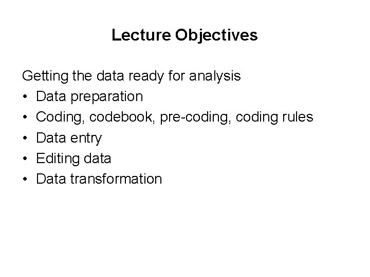 Lecture Objectives Getting the data ready for analysis • Data preparation • Coding, codebook,