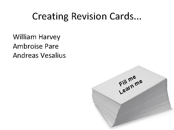 Creating Revision Cards. . . William Harvey Ambroise Pare Andreas Vesalius e m l