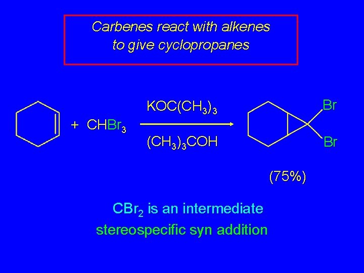 Carbenes react with alkenes to give cyclopropanes + CHBr 3 KOC(CH 3)3 Br (CH
