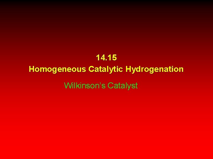 14. 15 Homogeneous Catalytic Hydrogenation Wilkinson’s Catalyst 