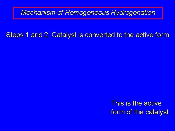 Mechanism of Homogeneous Hydrogenation Steps 1 and 2: Catalyst is converted to the active