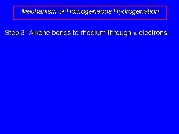 Mechanism of Homogeneous Hydrogenation Step 3: Alkene bonds to rhodium through electrons. 