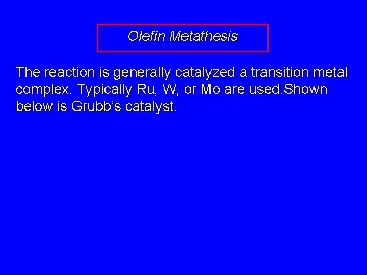 Olefin Metathesis The reaction is generally catalyzed a transition metal complex. Typically Ru, W,