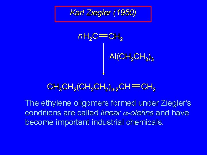 Karl Ziegler (1950) n H 2 C CH 2 Al(CH 2 CH 3)3 CH