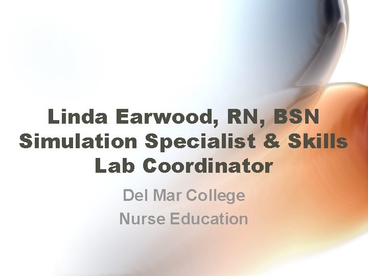 Linda Earwood, RN, BSN Simulation Specialist & Skills Lab Coordinator Del Mar College Nurse