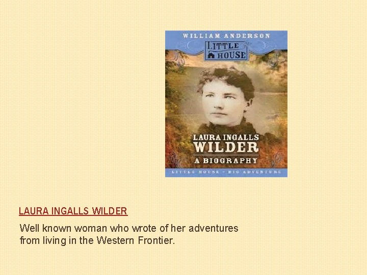 LAURA INGALLS WILDER Well known woman who wrote of her adventures from living in