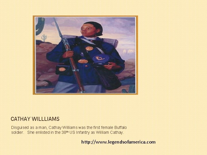 CATHAY WILLLIAMS Disguised as a man, Cathay Williams was the first female Buffalo soldier.