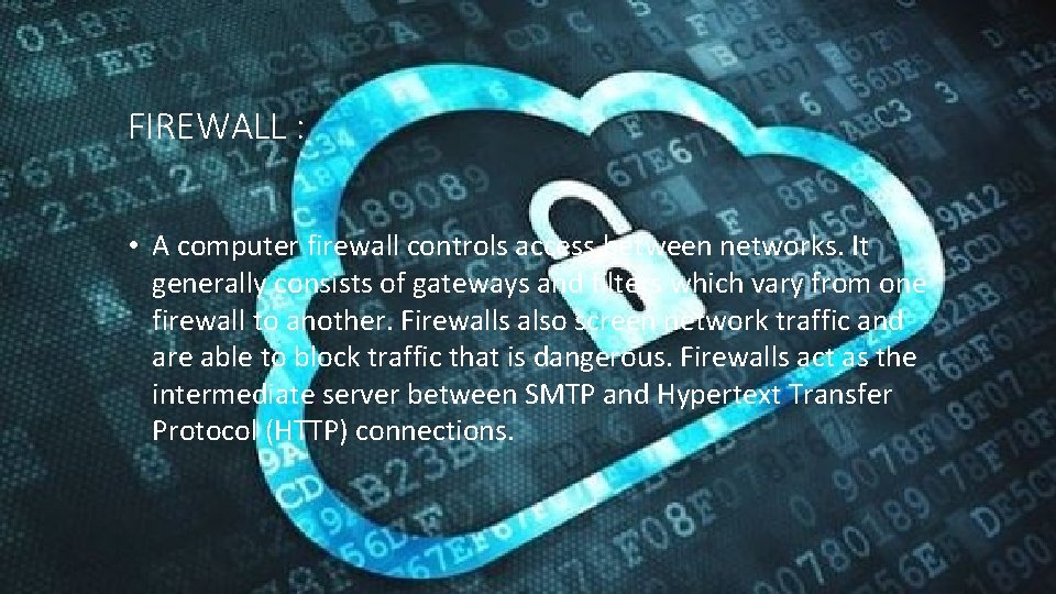 FIREWALL : • A computer firewall controls access between networks. It generally consists of