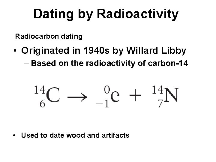 Dating by Radioactivity Radiocarbon dating • Originated in 1940 s by Willard Libby –