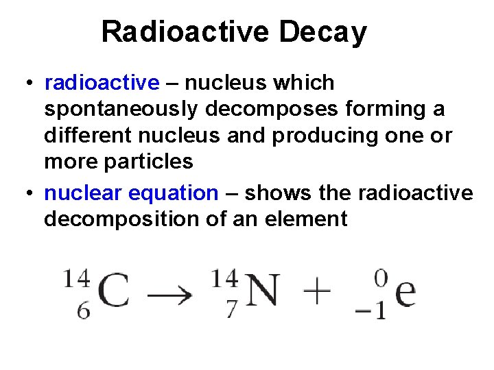 Radioactive Decay • radioactive – nucleus which spontaneously decomposes forming a different nucleus and