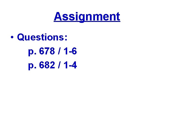 Assignment • Questions: p. 678 / 1 -6 p. 682 / 1 -4 