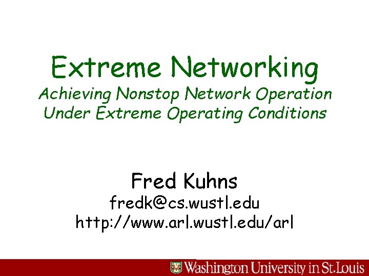 Extreme Networking Achieving Nonstop Network Operation Under Extreme Operating Conditions Jon Turner Fred Kuhns