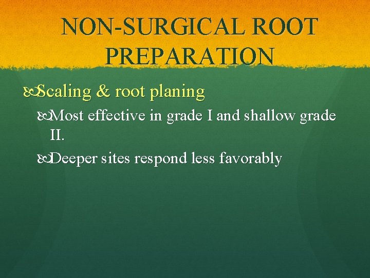 NON-SURGICAL ROOT PREPARATION Scaling & root planing Most effective in grade I and shallow